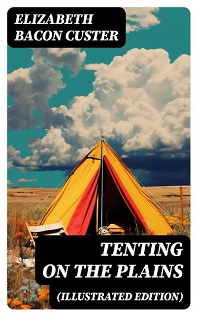 Tenting on the Plains (Illustrated Edition): General Custer in Kansas and Texas