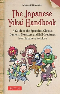 the Japanese Yokai Handbook: A Guide to Spookiest Ghosts, Demons, Monsters and Evil Creatures from Folklore