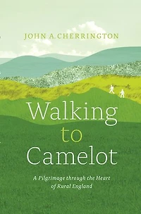 Walking to Camelot: A Pilgrimage through the Heart of Rural England