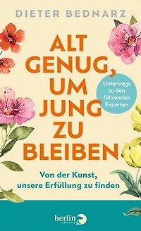 Alt genug, um jung zu bleiben: Von der Kunst, unsere Erfüllung zu finden | Als Vorbereitung zum Ruhestand: Wie wir das Alter glücklich genießen können