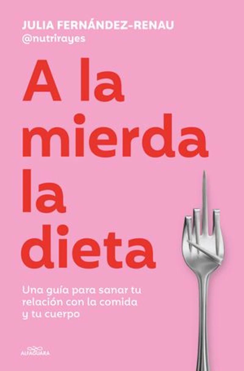 A la mierda la dieta: Una guía sobre cómo sanar tu relación con la comida y tu cuerpo