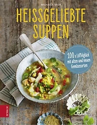 Heißgeliebte Suppen: 100 x Löffelglück mit alten und neuen Gemüsesorten
