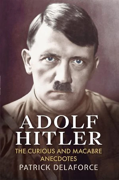 Adolf Hitler: The Curious and Macabre Anecdotes