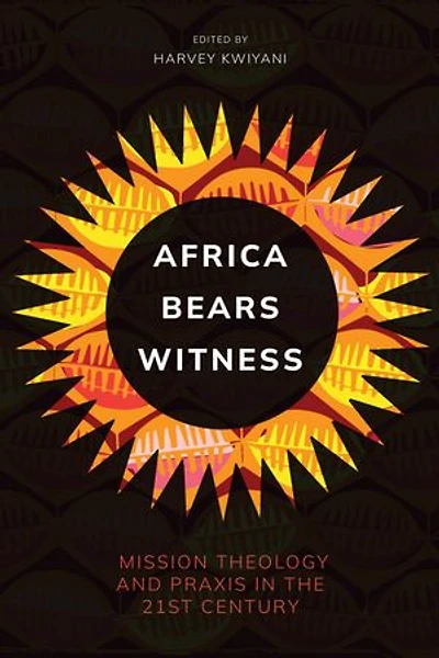 Africa Bears Witness: Mission Theology and Praxis the 21st Century