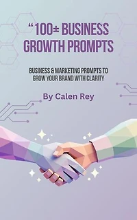 100+ Business Growth Prompts - AI Prompts for Entrepreneurs to Generate Ideas, Scale Faster, and Build Online Income: Calen Rey's AI prompt Empowerment Series, #2