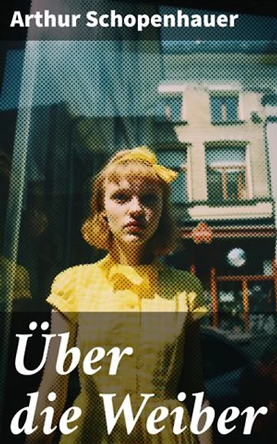 Über die Weiber: Überlegungen zur weiblichen Natur und Gesellschaft
