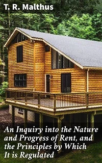 An Inquiry into the Nature and Progress of Rent, and the Principles by Which It is Regulated: Exploring the Dynamics of Rent and Wealth Distribution