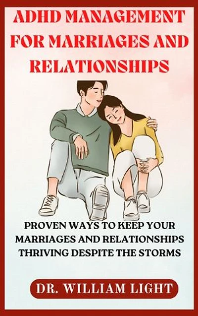 ADHD MANAGEMENT FOR MARRIAGES AND RELATIONSHIPS: Proven Ways To Keep Your Marriages And Relationships Thriving Despite The Storms