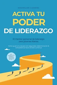 Activa tu PODER de liderazgo – El mentor personal de liderazgo para jóvenes líderes: Cómo guiar a tu equipo con seguridad, determinación & competencia hacia el éxito continuo – Incluye cuaderno de trabajo y ejercicios prácticos