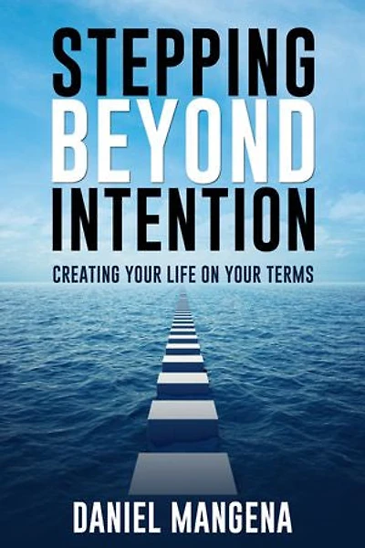 Stepping Beyond Intention: Creating Your Life on Your Terms