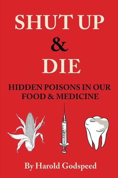 Shut Up & Die: Hidden Poisons In Our Food & Medicine