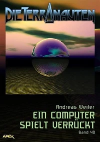 DIE TERRANAUTEN, Band 40: EIN COMPUTER SPIELT VERRÜCKT: Die große Science-Fiction-Saga!