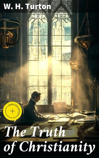 The Truth of Christianity: Enriched edition. Being an Examination of the More Important Arguments For and Against Believing in That Religion