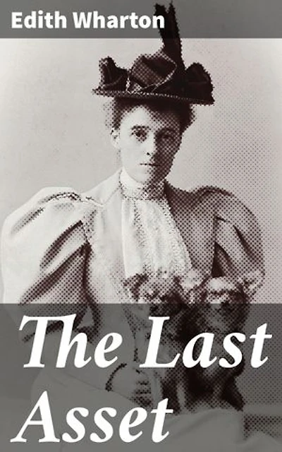 The Last Asset: Enriched edition. Captivating Tale of Deceit and Financial Ruin: A Wealthy American Woman's Web of Misfortune in Early 20th Century Europe
