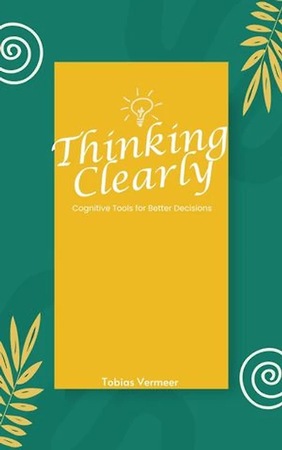 Thinking Clearly: Cognitive Tools for Better Decisions