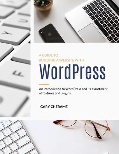 A GUIDE TO BUILDING A WEBSITE WITH WordPress: An Introduction to WordPress and its assortment of features and plugins