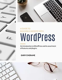A GUIDE TO BUILDING A WEBSITE WITH WordPress: An Introduction to WordPress and its assortment of features and plugins