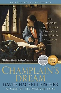 Champlain's Dream: The Visionary Adventurer Who Made A New World Canada