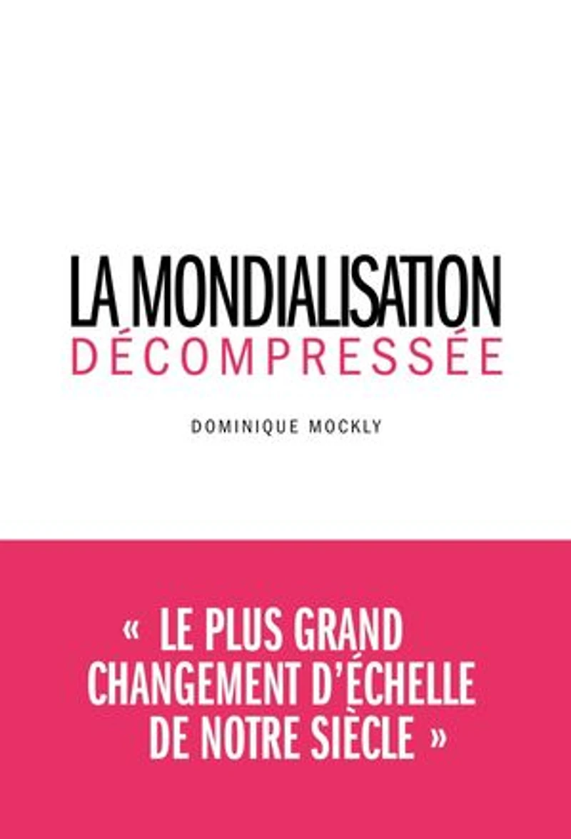 La Mondialisation décompressée: Le plus grand changement d'échelle de notre siècle