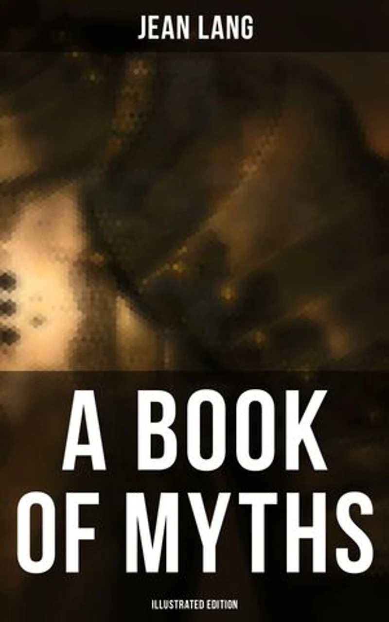 A Book of Myths (Illustrated Edition): Enriched edition. Folklore Tales & Legends From Around the World