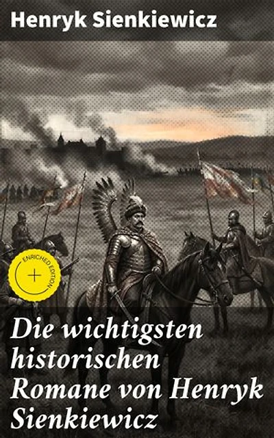 Die wichtigsten historischen Romane von Henryk Sienkiewicz: Bereicherte Ausgabe. Epische Geschichten aus dem 17. Jahrhundert von einem polnischen Literaturmeister