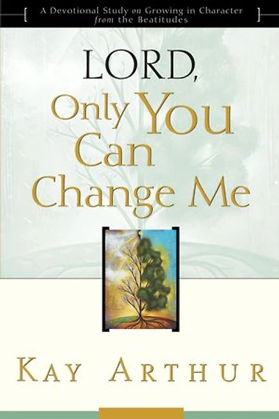 Lord, Only You Can Change Me: A Devotional Study On Growing Character From The Beatitudes