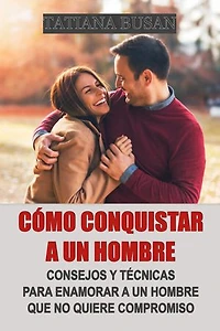 Cómo conquistar a un hombre: Cómo hacer que un hombre te persiga; Cómo hacer que un hombre se vuelva adicto a ti; Cómo enamorar a un hombre