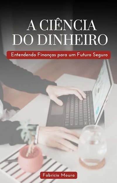 A Ciência do Dinheiro: Entendendo Finanças para um Futuro Seguro