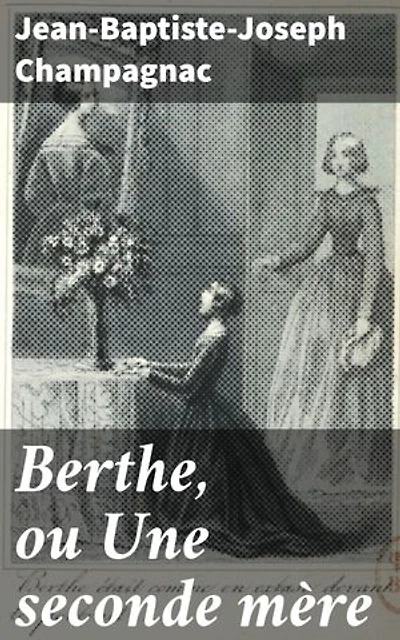 Berthe, ou Une seconde mère: Un récit émouvant de maternité et de sacrifice dans la France du XIXe siècle