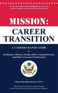 Mission: Career Transition: A Career Change Guide for Intelligence, Military, Foreign Affairs, National Security, and Other Government Professionals