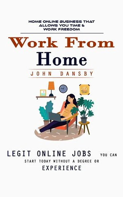Work From Home: Home Online Business That Allows You Time & Work Freedom (Legit Online Jobs You Can Start Today Without a Degree or Experience)