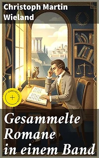 Gesammelte Romane in einem Band: Bereicherte Ausgabe. Einblick in die deutsche Aufklärungsliteratur und philosophische Ideen