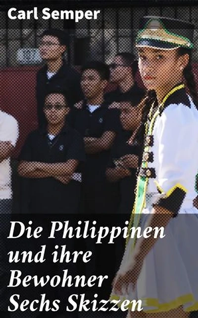 Die Philippinen und ihre Bewohner Sechs Skizzen: Bereicherte Ausgabe. Faszinierender Einblick in die philippinische Gesellschaft des 19. Jahrhunderts