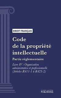 Code de la propriété intellectuelle: Partie réglementaire - Livre IV : Organisation administrative et professionnelle (droit français)