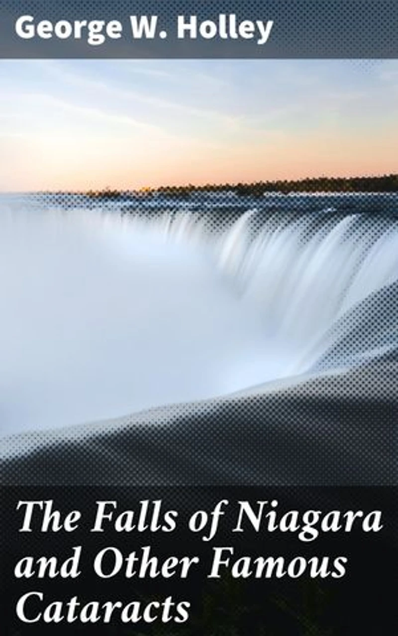 The Falls of Niagara and Other Famous Cataracts: Enriched edition. A Journey into Nature's Majestic Cascades