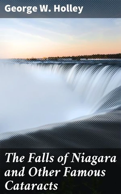 The Falls of Niagara and Other Famous Cataracts: Enriched edition. A Journey into Nature's Majestic Cascades