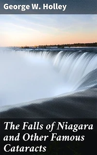 The Falls of Niagara and Other Famous Cataracts: Enriched edition. A Journey into Nature's Majestic Cascades
