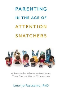 Parenting the Age of Attention Snatchers: A Step-by-Step Guide to Balancing Your Child's Use Technology