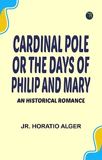 Cardinal Pole Or The Days of Philip and Mary: An Historical Romance