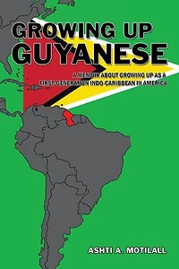 Growing Up Guyanese: a Memoir About as First Generation Indo-Caribbean America.