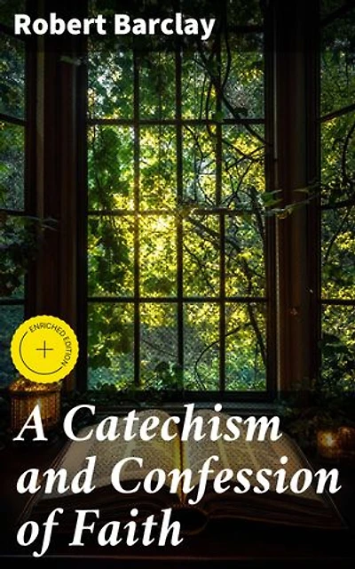 A Catechism and Confession of Faith: Enriched edition. Exploring Quaker Theology and Spiritual Beliefs
