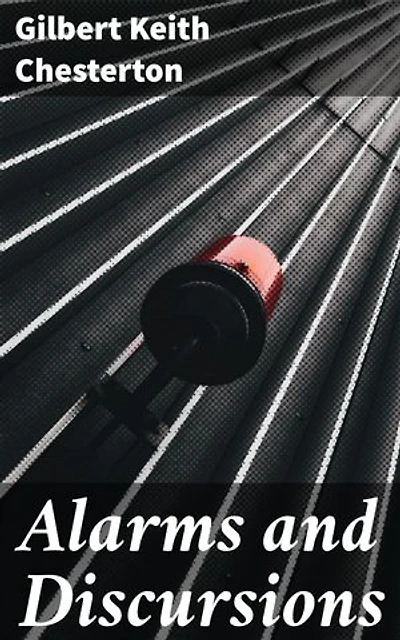 Alarms and Discursions: Musings on Life, Paradoxes, and Wit: A Journey with Chesterton