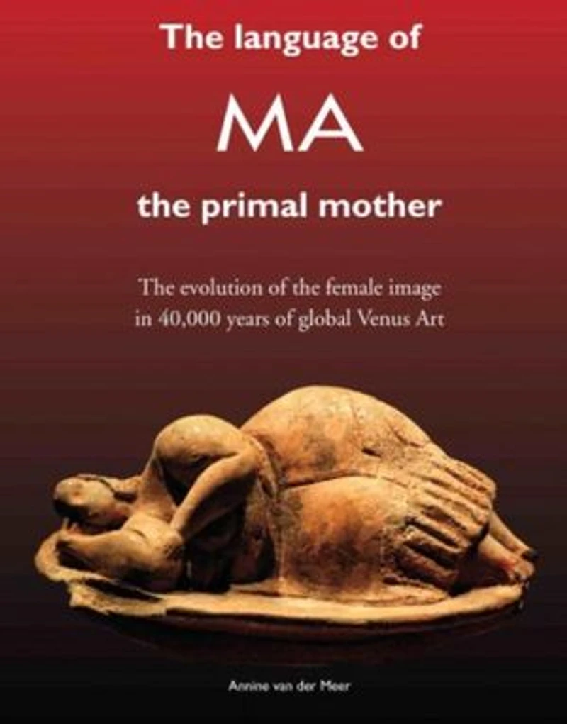 The language of MA the primal mother: the evolution of the female image in 40,000 years of global Venus Aart