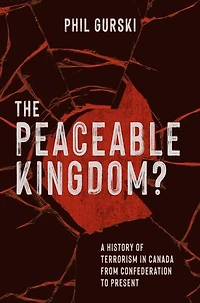 The Peaceable Kingdom?: A History of Terrorism in Canada from Confederation to Present