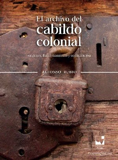 El archivo del cabildo colonial: Orígenes, funcionamiento y organización