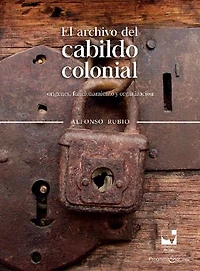 El archivo del cabildo colonial: Orígenes, funcionamiento y organización