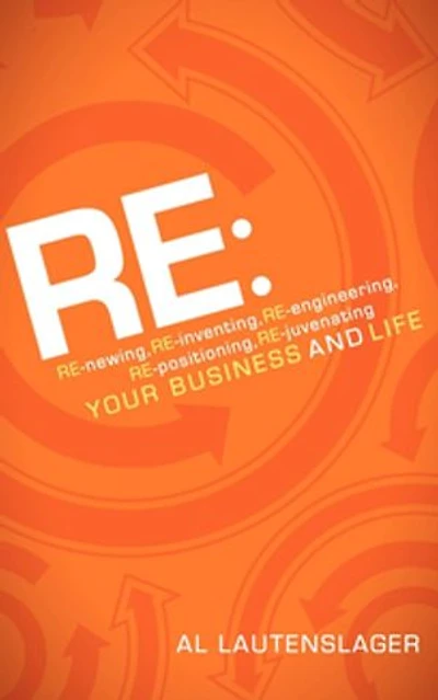 RE:: RE-newing, RE-inventing, RE-engineering, RE-positioning, RE-juvenating your Business and Life