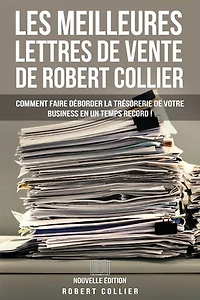 Les Meilleures Lettres de Vente de Robert Collier (Nouvelle Édition): Comment Faire Déborder La Trésorerie De Votre Business En Un Temps Record !