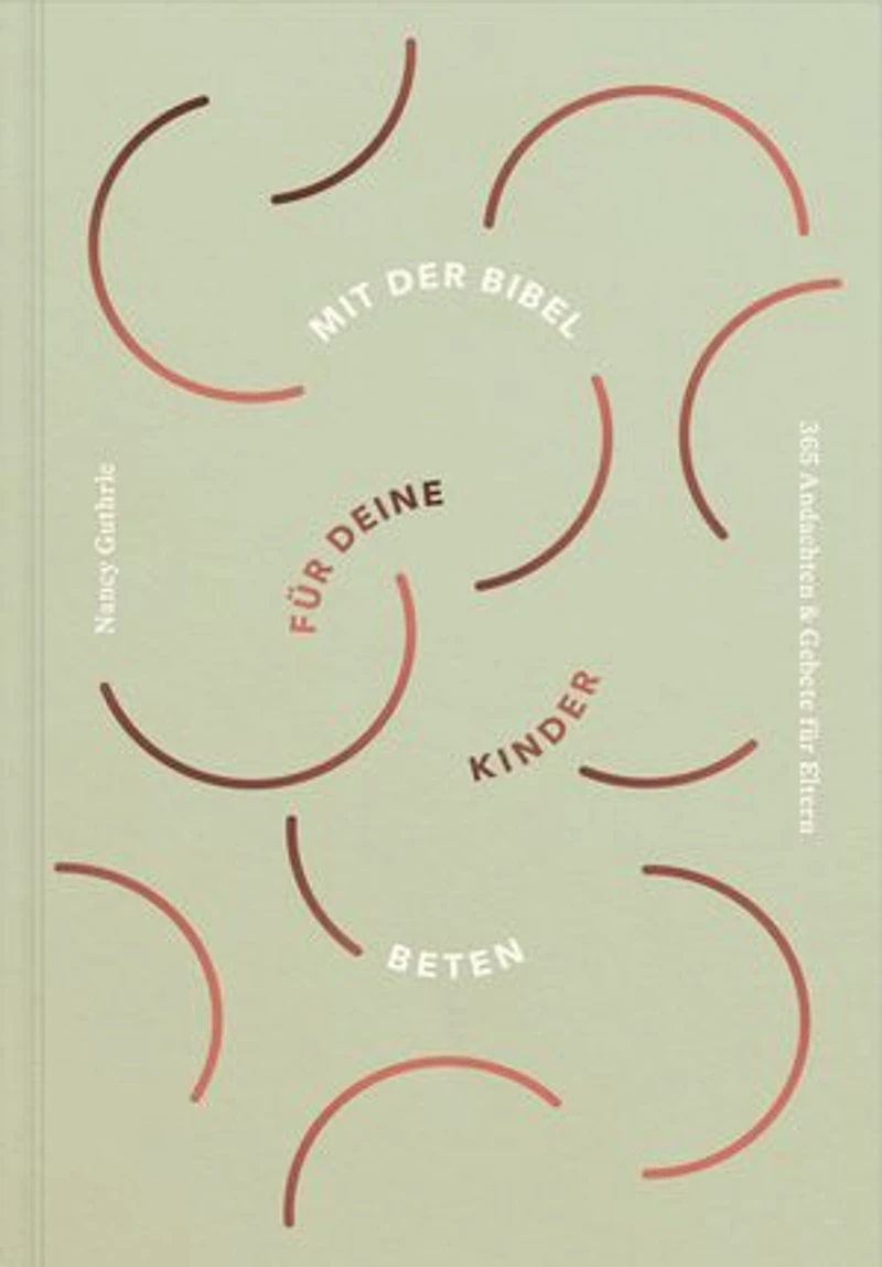 Mit der Bibel für deine Kinder beten: 365 Andachten & Gebete für Eltern