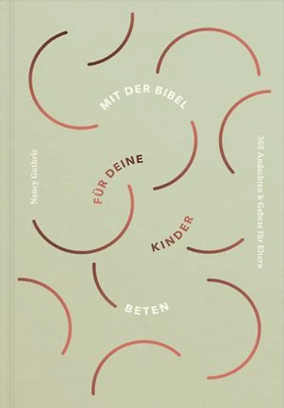 Mit der Bibel für deine Kinder beten: 365 Andachten & Gebete für Eltern